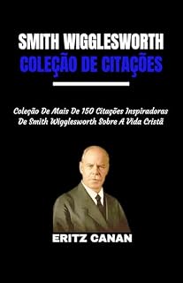 Livro SMITH WIGGLESWORTH COLEÇÃO DE CITAÇÕES: Coleção De Mais De 150 Citações Inspiradoras De Smith Wigglesworth Sobre A Vida Cristã