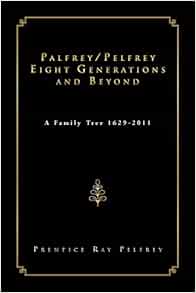 Palfrey Pelfrey Eight Generations And Beyond A Family Tree 1629 2011 Pelfrey Prentice Ray 9781469155975 Amazon Com Books