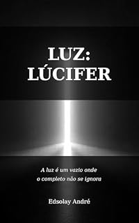 Livro LUZ: LÚCIFER : A luz é um vazio onde o completo se ignora - ensaio sobre o portador da luz
