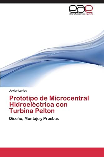 Prototipo de Microcentral Hidroeléctrica con Turbina Pelton: Diseño, Montaje y Pruebas (Spanish Edition)