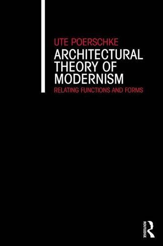 Architectural Theory of Modernism: Relating Functions and Forms, by Ute Poerschke