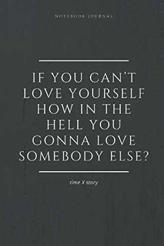 Notebook Journal If you can’t love yourself, how in the hell you gonna love somebody else? timeXstory: lined notebook 100 pages(6 x 9 inches)