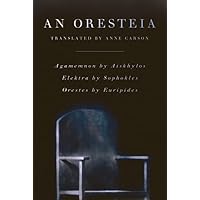 An Oresteia: Agamemnon by Aiskhylos; Elektra by Sophokles; Orestes by Euripides