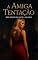Livro A Amiga Tentação: Conto Erótico (Explícito) (Série: Desejos Sem Limites)