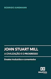Livro John Stuart Mill: A civilização e o progresso: Ensaios traduzidos e comentados
