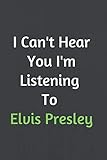 I Can't Hear You I'm Listening To Elvis Presley: Funny Music Lovers Gifts For Men Women Kids Elvis Presley Lovers Gifts Diary Lined Notebook/Journal Gift, 100 Pages, 6 x 9, Soft Cover, Matt Finish