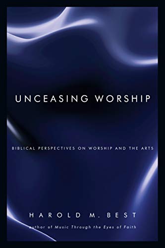 Unceasing Worship: Biblical Perspectives on Worship and the Arts Unceasing Worship: Biblical Perspectives on Worship and the Arts