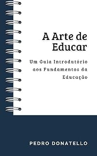 A Arte de Educar: Um Guia Introdutório aos Fundamentos da Educação (Educação Inovadora: Estratégias, Desafios e Soluções na Pedagogia)