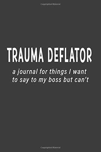 Trauma Deflator: A Journal For Things I Want To Say To My Boss But Can't Paperback – November 13, 2018
