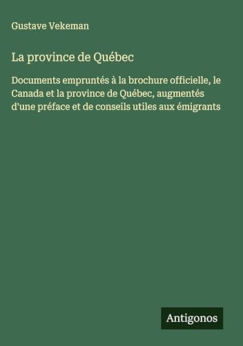 La province de Québec: Documents empruntés à la brochure officielle, le Canada et la province de Québec, augmentés d'une préface et de conseils utiles aux émigrants