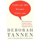 I Only Say This Because I Love You: How the Way We Talk Can Make or Break Family Relationships Throughout Our Lives