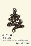 Yuletide in Dixie: Slavery, Christmas, and Southern Memory by Robert E. May