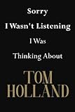Sorry I Wasn't Listening I Was Thinking About Tom Holland: Tom Holland Journal Diary Notebook