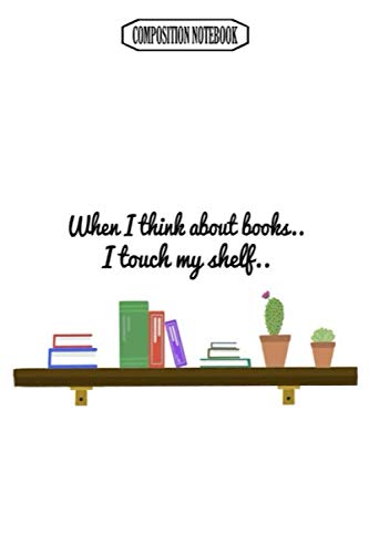 Composition Notebook: When I Think About Books I Touch My Shelf.. Memory Best Club Examination Bonsai Accessories Coloring Book Notebook Journal Notebook Blank Lined Ruled 6x9 100 Pages
