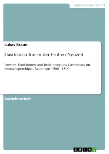 Gasthauskultur in der Frühen Neuzeit: Formen, Funktionen und Bedeutung des Gast…