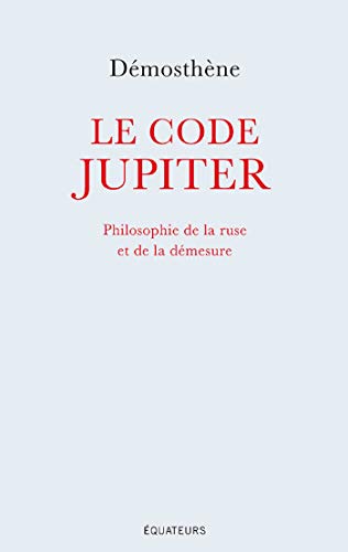 Le code Jupiter. Philosophie de la ruse et de la démesure (French Edition) by Démosthène