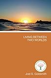 Living Between Two Worlds by Joel S. Goldsmith