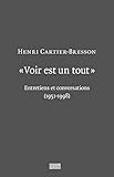 VOIR EST UN TOUT-HENRI CARTIER BRESSON: ENTRETIENS ET CONVERSATIONS (1951-1998) (TEXTES) by 