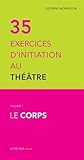 35 exercices d'initiation au théâtre : Volume 1, Le corps by 