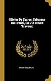 Olivier de Serres, Seigneur Du Pradel, Sa Vie Et Ses Travaux (French Edition) by 
