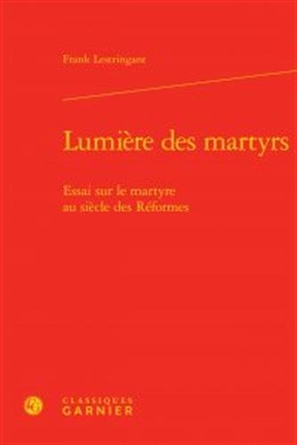 Lumière des martyrs : Essai sur le martyre au siècle des Réformes by Frank Lestringant