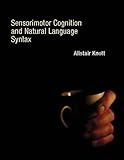 Alistair Knott, "Sensorimotor Cognition and Natural Language Syntax" (MIT Press, 2012)