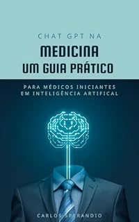 Chat GPT na Medicina - Um Guia Prático para Médicos Iniciantes na Inteligência Artificial