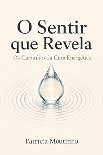 Livro O SENTIR QUE REVELA: Os Caminhos da Cura Energética