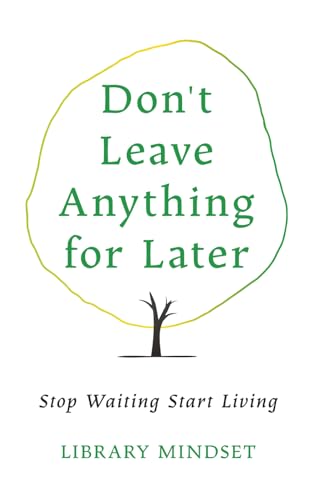 Don't Leave Anything for Later: Stop Waiting Start Living