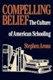 Compelling Belief : The Culture of American Schooling, Arons, Stephen, 0870235249