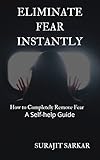 Amazon.com: ELIMINATE FEAR INSTANTLY: How to Completely Remove Fear: A Self-help Guide eBook : Sarkar, Surajit: Kindle Store