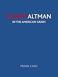 Robert Altman: In the American Grain by Frank Caso