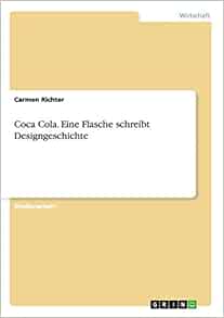 Coca Cola. Eine Flasche Schreibt Designgeschichte (German Edition):  Richter, Carmen: 9783640365838: Amazon.com: Books