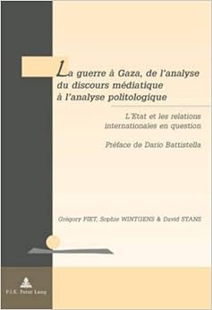 La Guerre À Gaza, De LÂ’analyse Du Discours Mediatique À LÂ’analyse Politologique: LÂ’Etat Et Les Relations Internationales En Question, by GrÃ©gory Piet