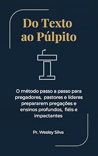 Livro Do Texto ao Púlpito: O método passo a passo para pregadores, pastores e líderes prepararem pregações e ensinos profundos, fiéis e impactantes.