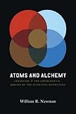 Atoms and Alchemy : Chymistry and the Experimental Origins of the Scientific Revolution, Newman, William R., 0226576965