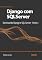 Livro Django com SQLServer: Dominando Django e SQL Server - Parte 2: Aprenda a integrar Django com SQL Server, otimizar consultas e implementar boas práticas em seu desenvolvimento de aplicativos web.