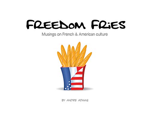 Freedom Fries: Musings on French and American culture by Andre Russell Adams