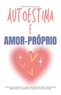 Livro Autoestima e Amor-Próprio: O Guia Definitivo para Desenvolver Confiança Pessoal e Superar a Baixa Autoestima