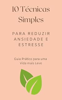 Livro 10 Técnicas Simples para reduzir ansiedade e estresse: Guia prático para uma Vida mais Leve (Guia para uma Vida mais Leve)
