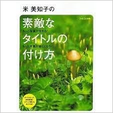 もっと写真が生きる もっと写真が楽しくなる 米 美知子の 素敵なタイトルの付け方 米美知子 本 通販 Amazon