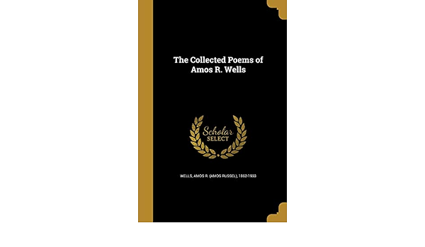 The Collected Poems Of Amos R Wells Wells Amos R Amos Russel 1862 1933 9781361453957 Amazon Com Books