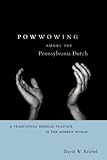 Powwowing Among the Pennsylvania Dutch: A Traditional Medical Practice in the Modern World (Pennsylvania German History and Culture)