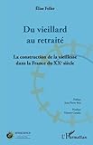 Du vieillard au retraité: La construction de la vieillesse dans la France du XXème siècle (French by Élise Feller