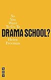 So You Want To Go To Drama School? (Nick Hern Books) by Helen Freeman