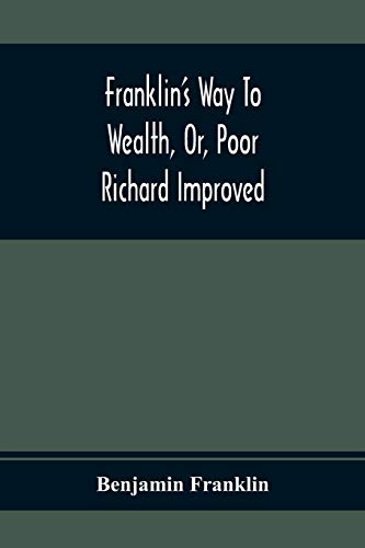 Franklin’S Way To Wealth, Or, Poor Richard Improved: To Which Is Added How To Make Much Of A Little, By Bob Short