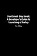 Start Small, Stay Small: A Developer's Guide to Launching a Startup