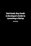 Start Small, Stay Small: A Developer's Guide to Launching a Startup