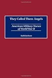 They Called Them Angels: American Military Nurses of World War II