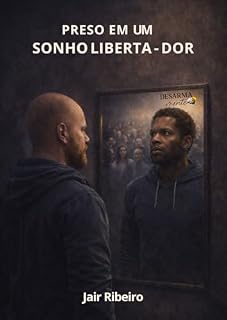 Livro DESARMAMENTE - PRESO EM UM SONHO LIBERTADOR: Uma travessia pela consciência, pela dor e pelo despertar